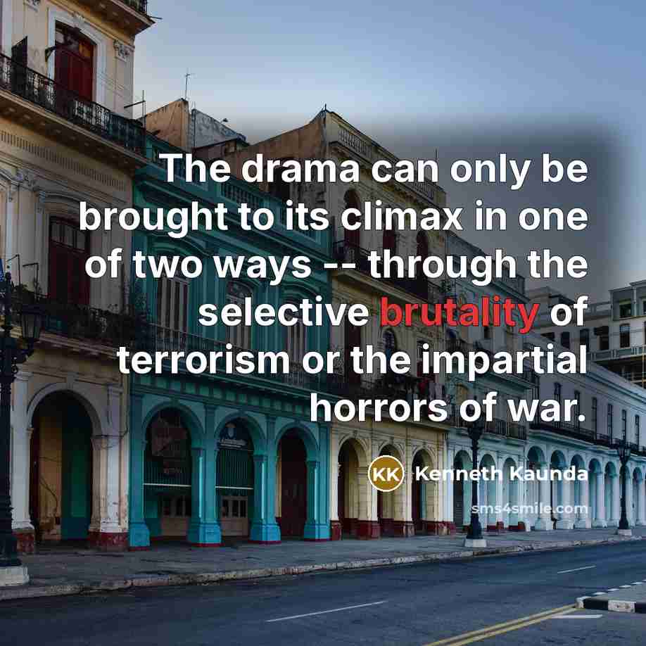 “The drama can only be brought to its climax in one of two ways -- through the selective brutality of terrorism or the impartial horrors of war.” quote by Kenneth Kaunda