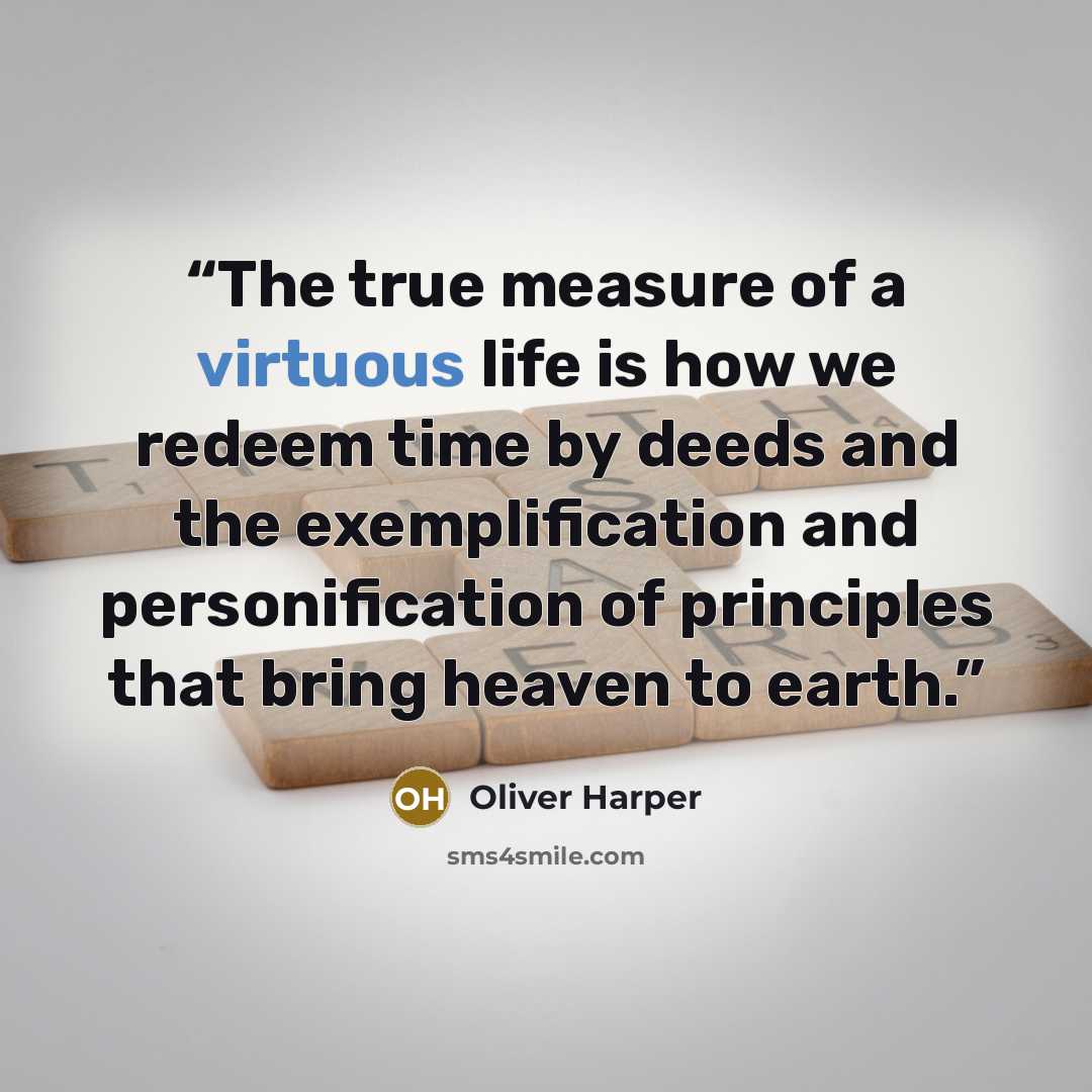 “The true measure of a virtuous life is how we redeem time by deeds and the exemplification and personification of principles that bring heaven to earth.” quote by Oliver Harper