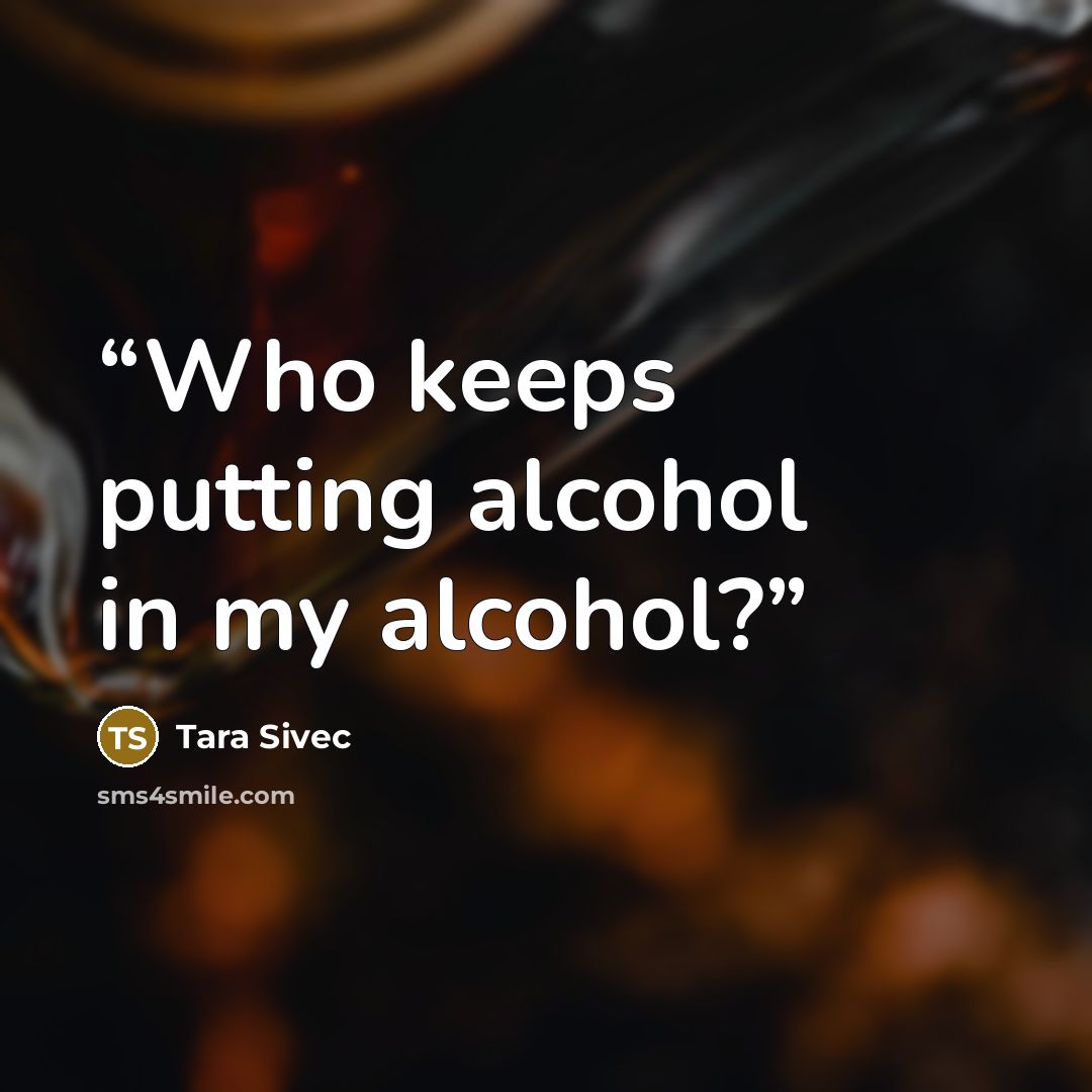 “Who keeps putting alcohol in my alcohol?” quote by Tara Sivec