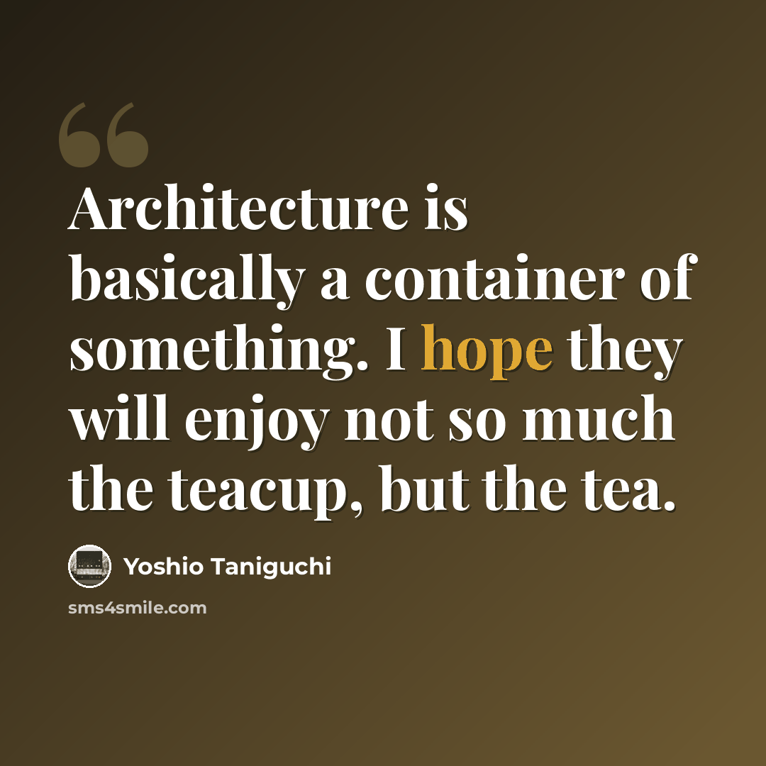 “Architecture is basically a container of something. I hope they will enjoy not so much the teacup, but the tea.” quote by Yoshio Taniguchi