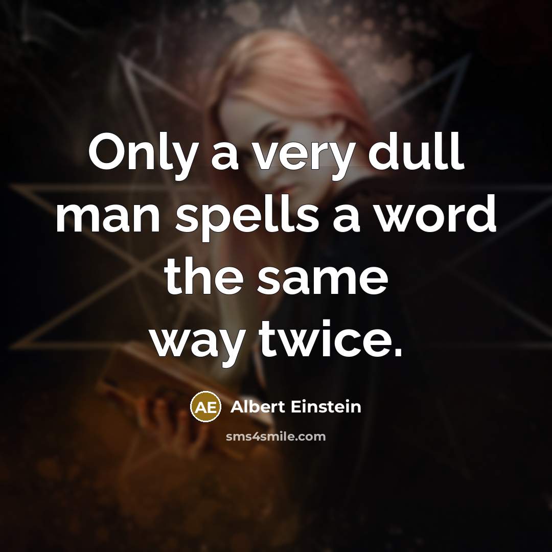 “Only a very dull man spells a word the same way twice.” quote by Albert Einstein