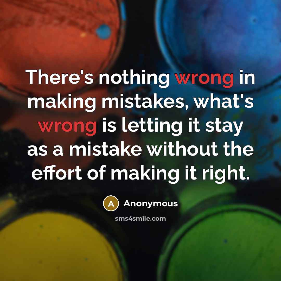 “There's nothing wrong in making mistakes, what's wrong is letting it stay as a mistake without the effort of making it right.” quote by Anonymous