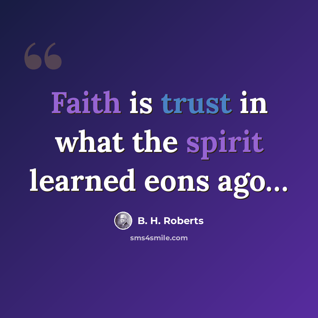 “Faith is trust in what the spirit learned eons ago…” quote by B. H. Roberts