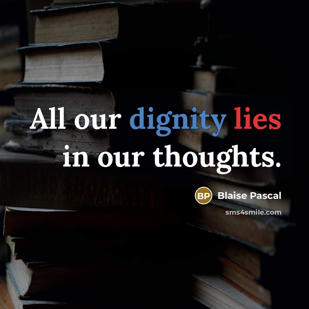 “All our dignity lies in our thoughts.” quote by Blaise Pascal
