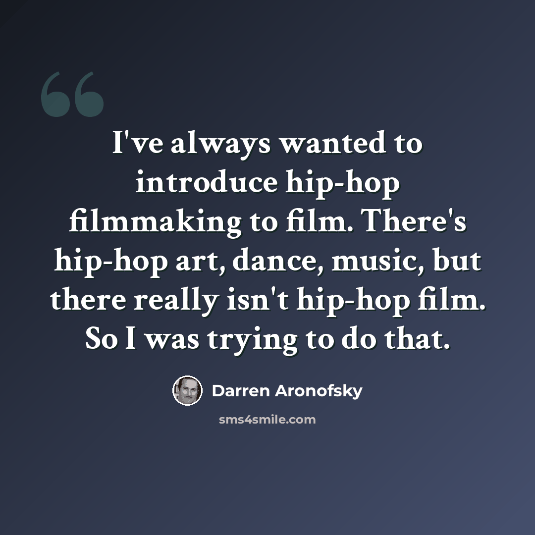 “I've always wanted to introduce hip-hop filmmaking to film. There's hip-hop art, dance, music, but there really isn't hip-hop film. So I was trying to do that.” quote by Darren Aronofsky