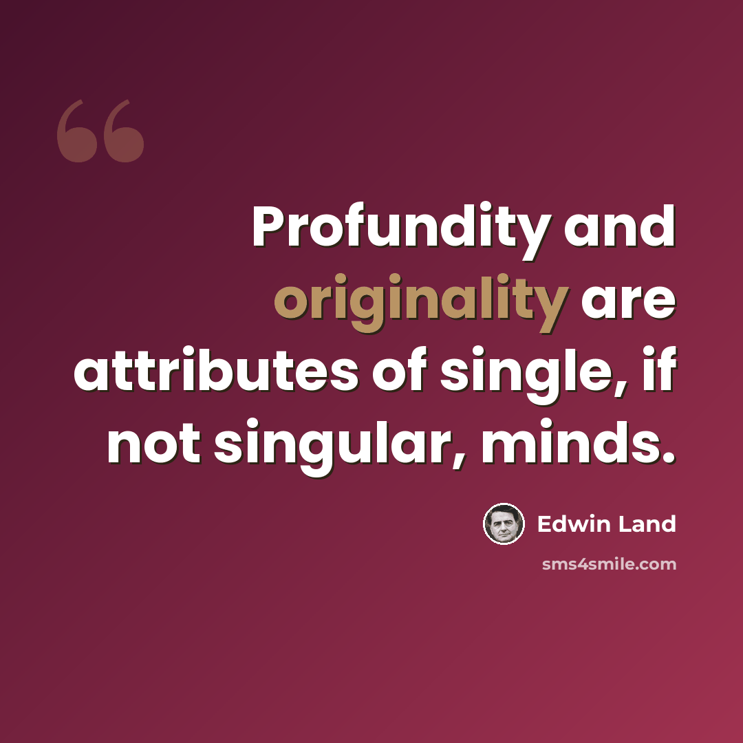 “Profundity and originality are attributes of single, if not singular, minds.” quote by Edwin Land
