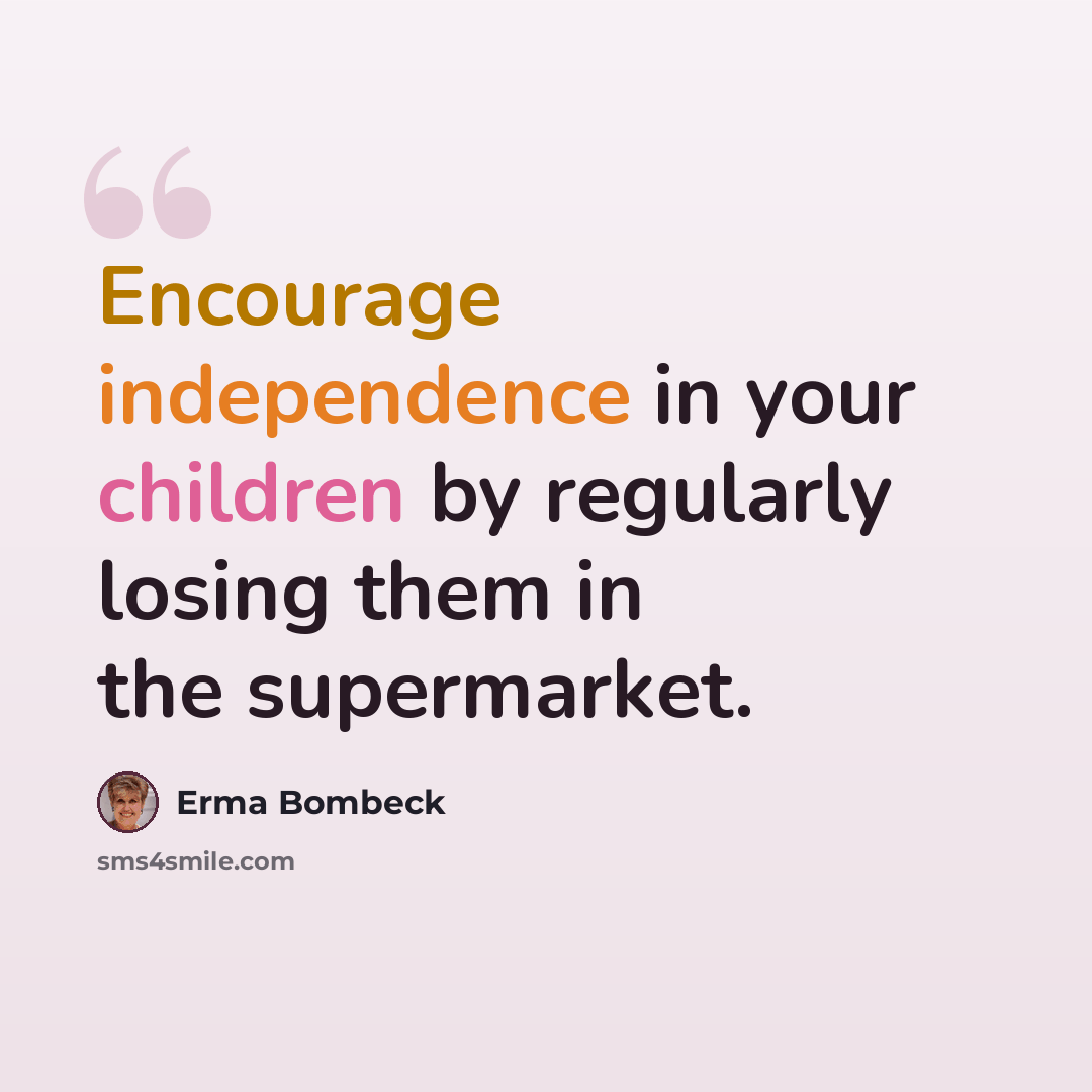“Encourage independence in your children by regularly losing them in the supermarket.” quote by Erma Bombeck