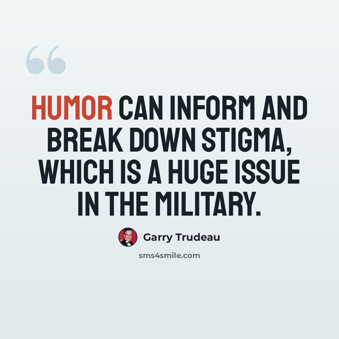 “Humor can inform and break down stigma, which is a huge issue in the military.” quote by Garry Trudeau