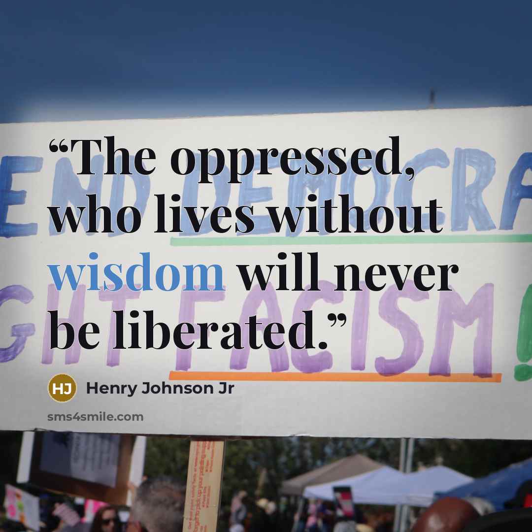 “The oppressed, who lives without wisdom will never be liberated.” quote by Henry Johnson Jr