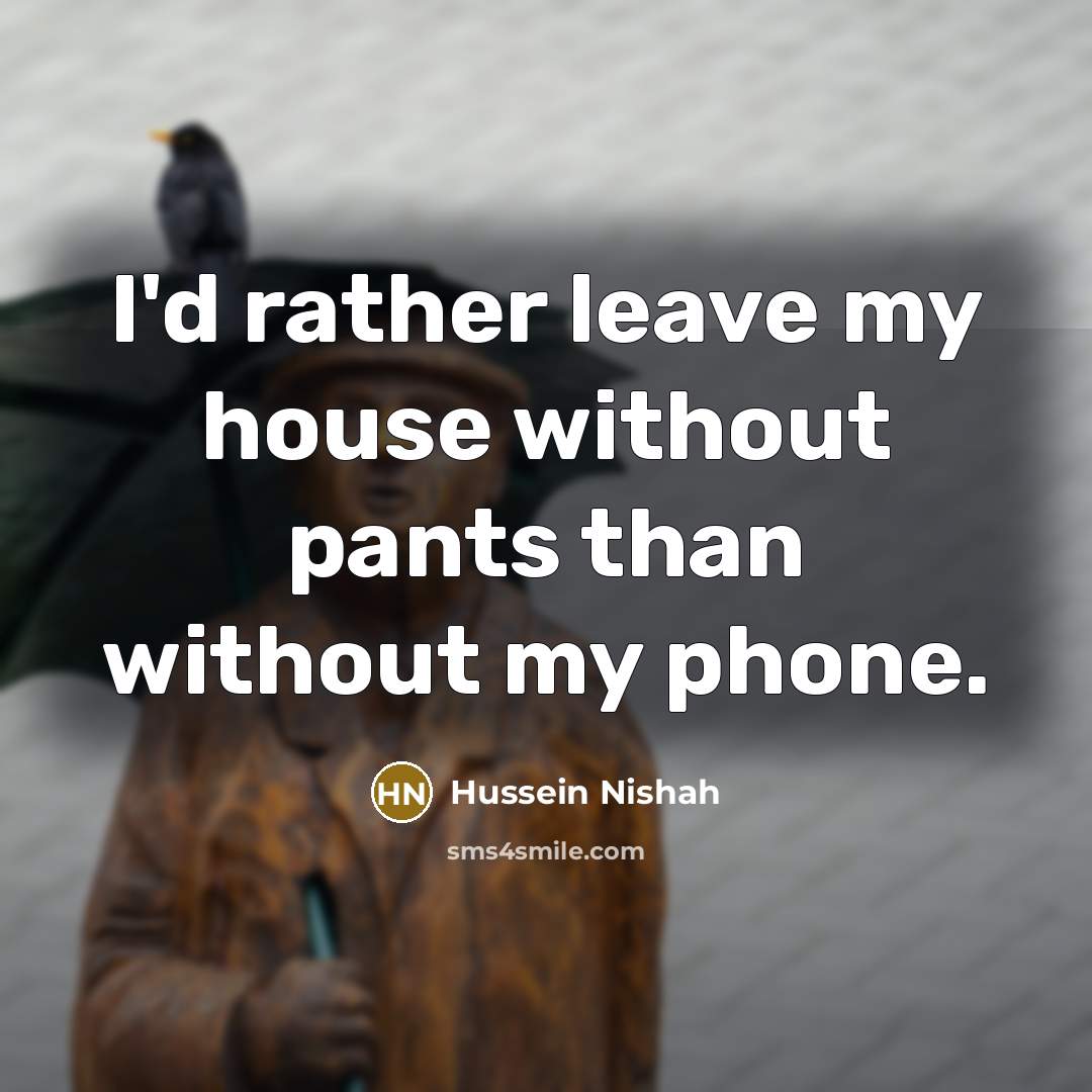 “I'd rather leave my house without pants than without my phone.” quote by Hussein Nishah