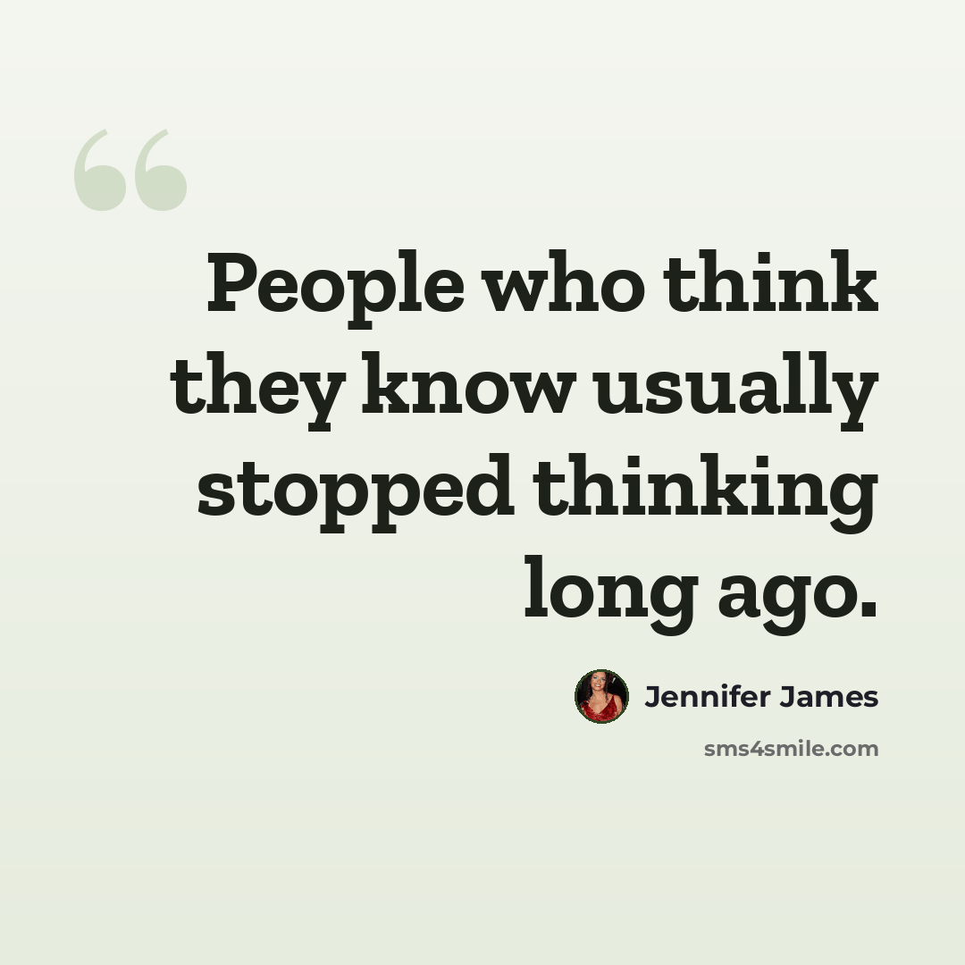 “People who think they know usually stopped thinking long ago.” quote by Jennifer James