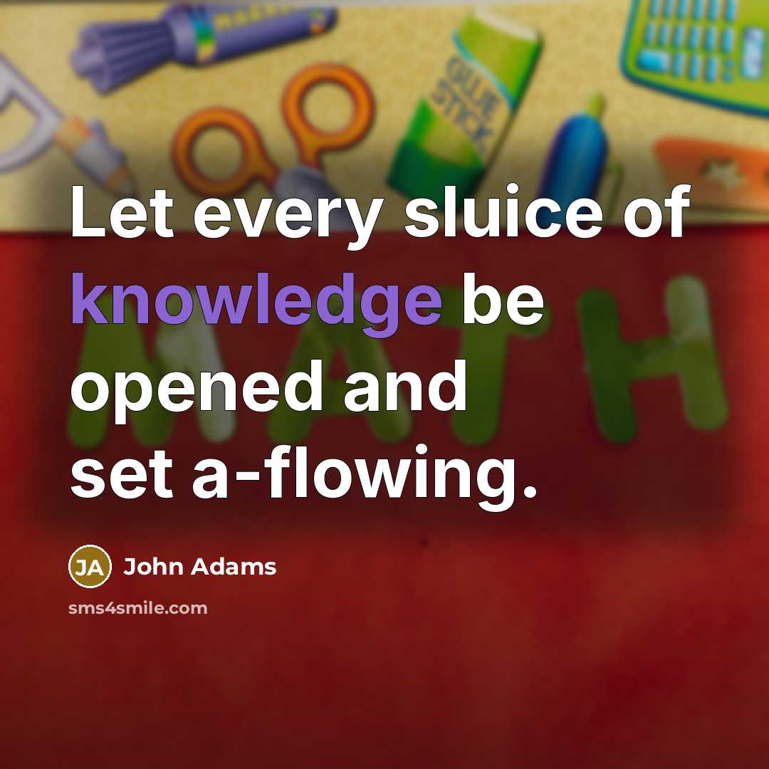 “Let every sluice of knowledge be opened and set a-flowing.” quote by John Adams