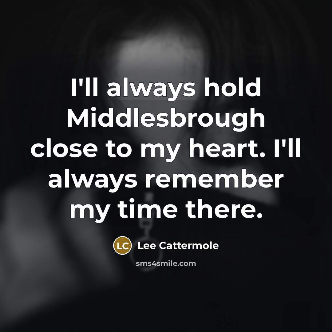 “I'll always hold Middlesbrough close to my heart. I'll always remember my time there.” quote by Lee Cattermole
