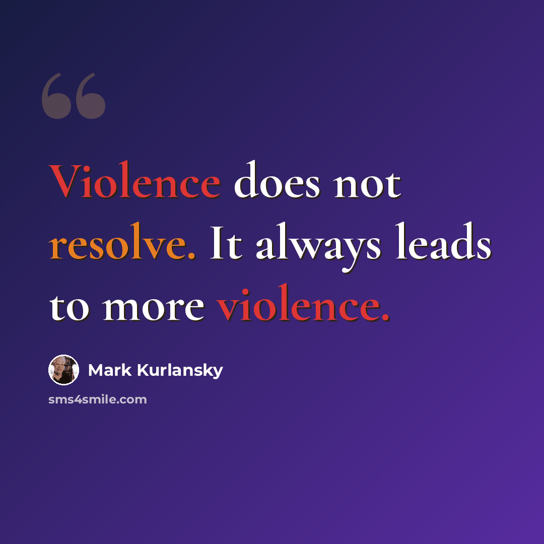 “Violence does not resolve. It always leads to more violence.” quote by Mark Kurlansky