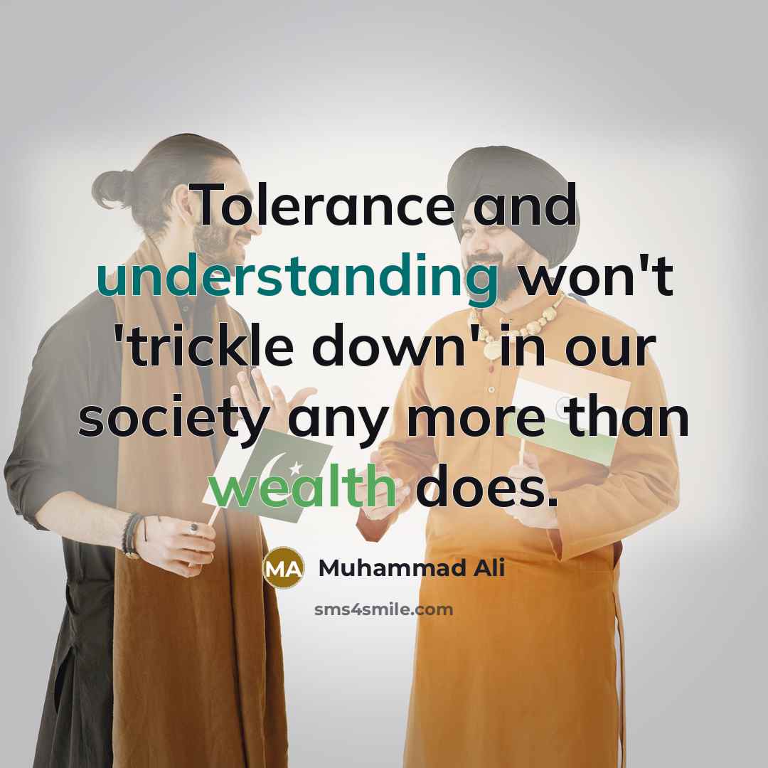 “Tolerance and understanding won't 'trickle down' in our society any more than wealth does.” quote by Muhammad Ali