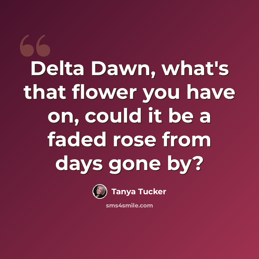“Delta Dawn, what's that flower you have on, could it be a faded rose from days gone by?” quote by Tanya Tucker