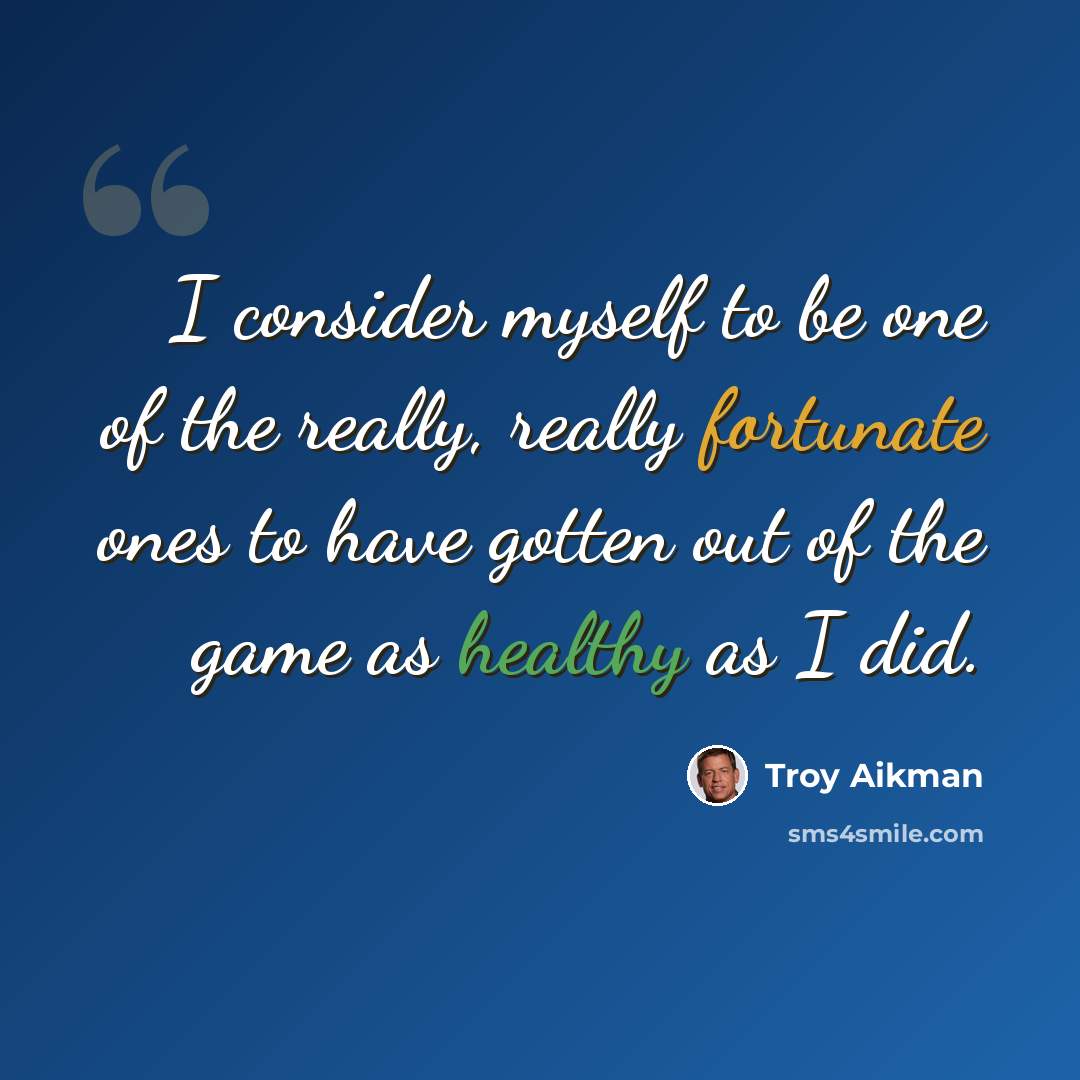 “I consider myself to be one of the really, really fortunate ones to have gotten out of the game as healthy as I did.” quote by Troy Aikman