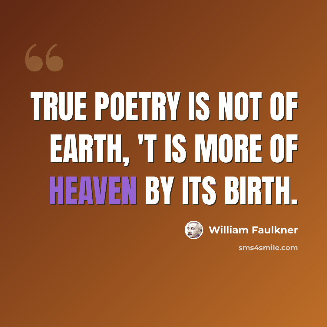 “True poetry is not of earth, 'T is more of Heaven by its birth.” quote by William Faulkner
