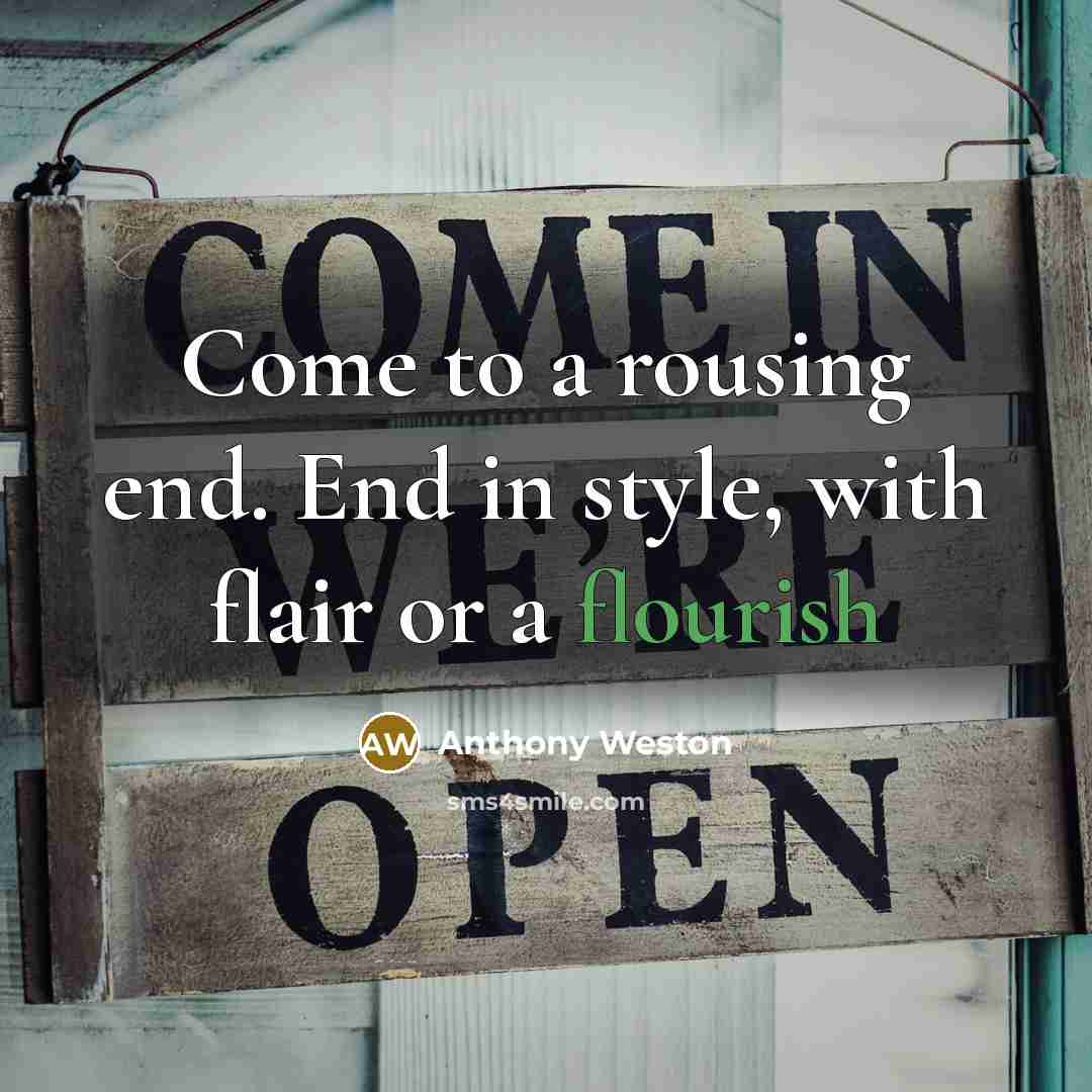“Come to a rousing end. End in style, with flair or a flourish” quote by Anthony Weston