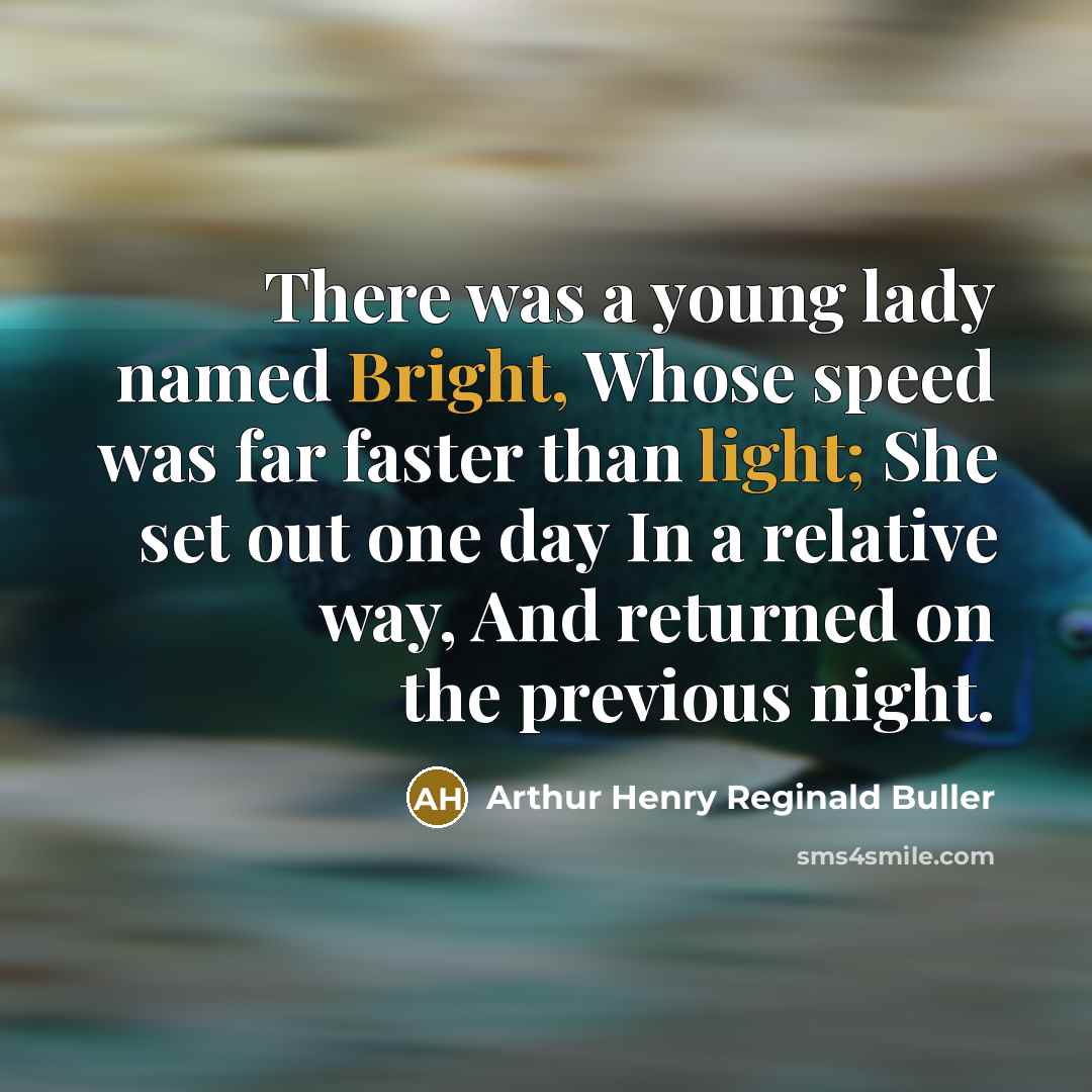 “There was a young lady named Bright, Whose speed was far faster than light; She set out one day In a relative way, And returned on the previous night.” quote by Arthur Henry Reginald Buller