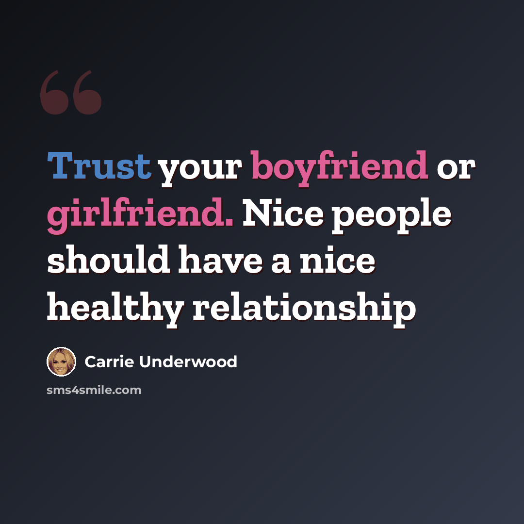 “Trust your boyfriend or girlfriend. Nice people should have a nice healthy relationship” quote by Carrie Underwood