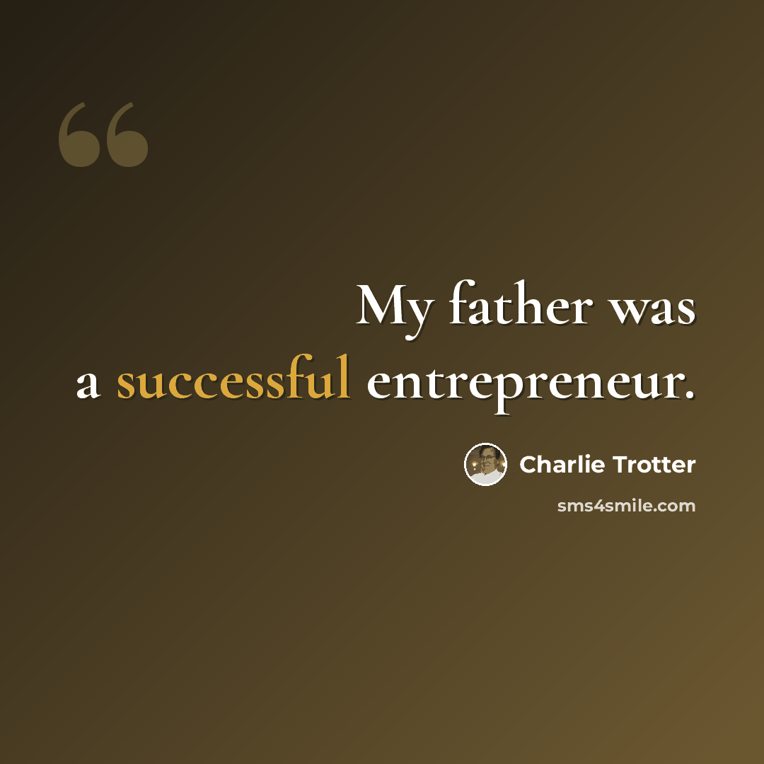 “My father was a successful entrepreneur.” quote by Charlie Trotter