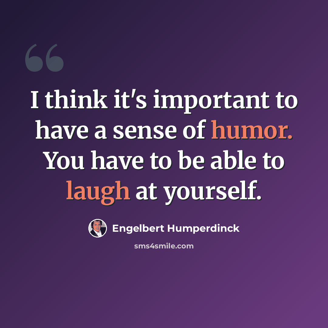 “I think it's important to have a sense of humor. You have to be able to laugh at yourself.” quote by Engelbert Humperdinck