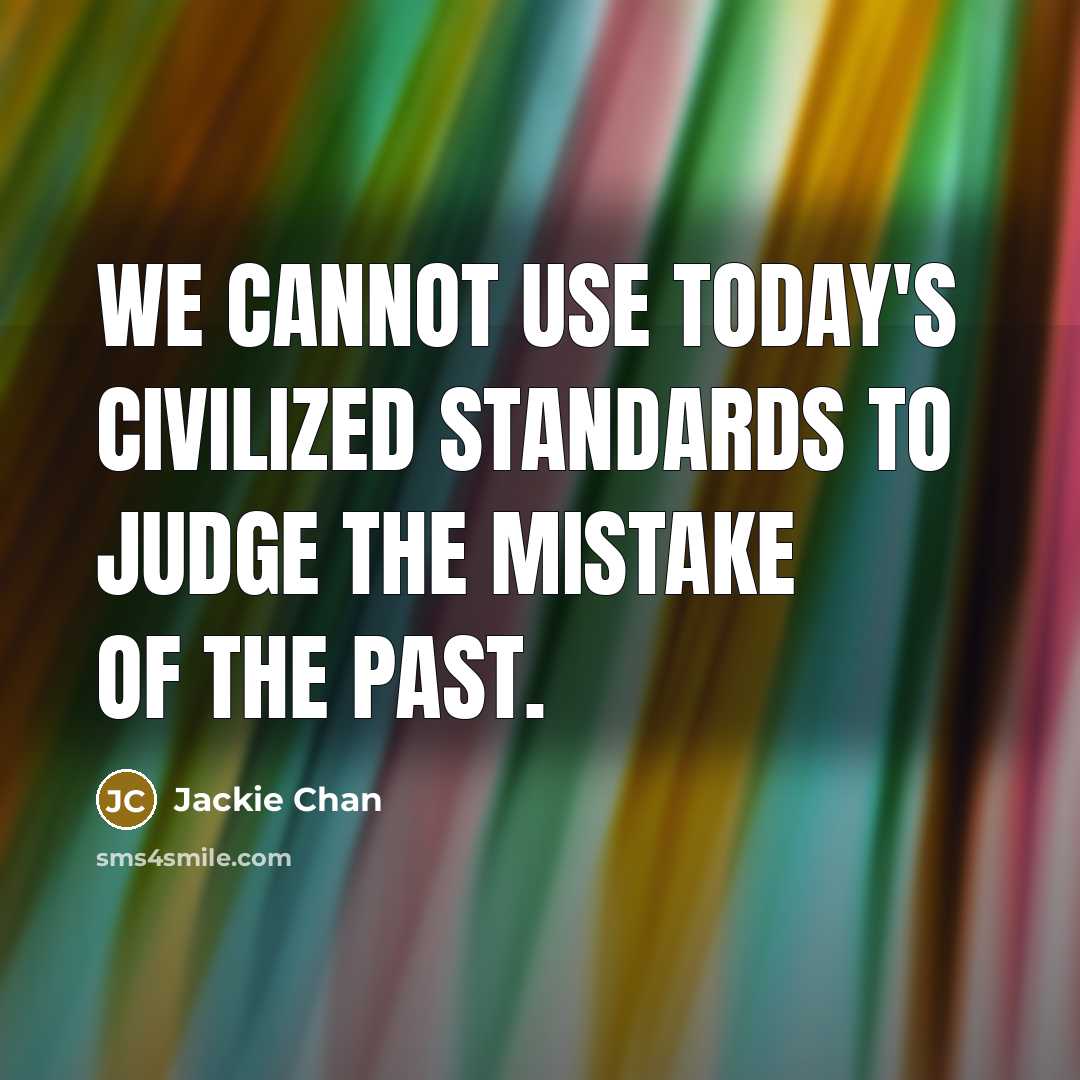 “We cannot use today's civilized standards to judge the mistake of the past.” quote by Jackie Chan