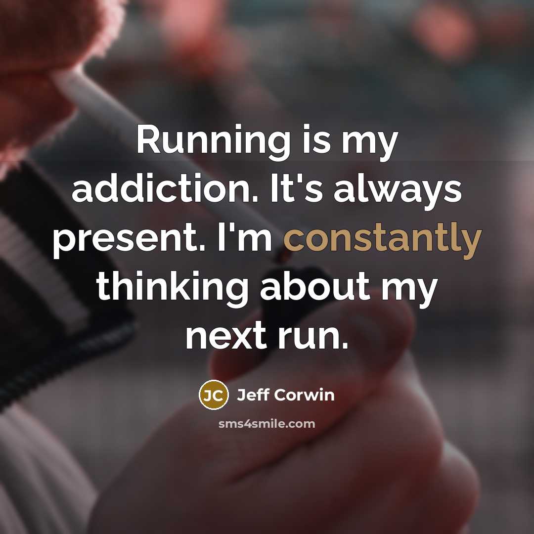 “Running is my addiction. It's always present. I'm constantly thinking about my next run.” quote by Jeff Corwin