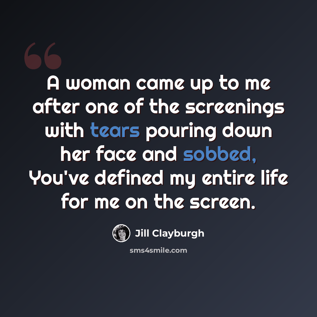 “A woman came up to me after one of the screenings with tears pouring down her face and sobbed, You've defined my entire life for me on the screen.” quote by Jill Clayburgh