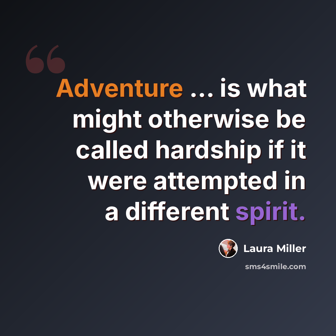 “Adventure ... is what might otherwise be called hardship if it were attempted in a different spirit.” quote by Laura Miller