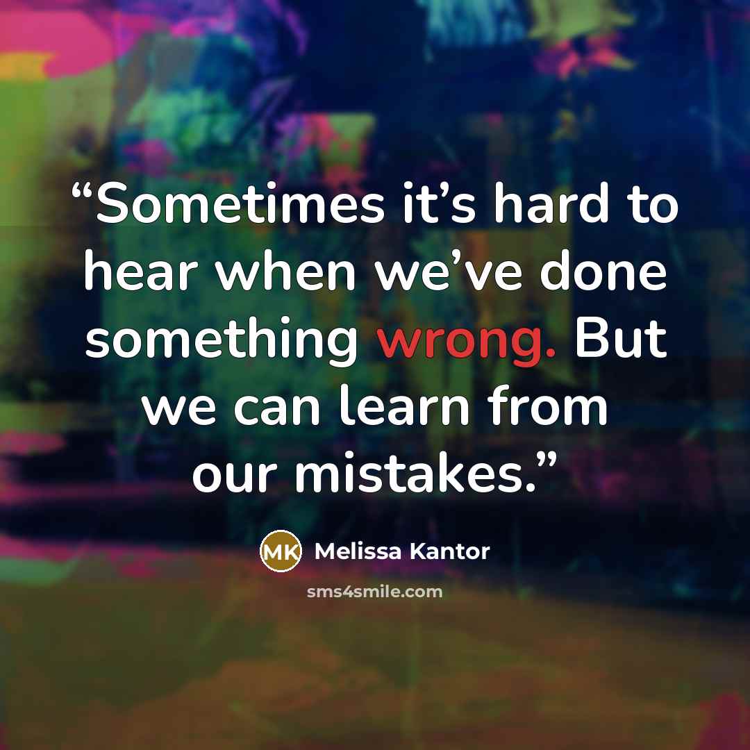 “Sometimes it’s hard to hear when we’ve done something wrong. But we can learn from our mistakes.” quote by Melissa Kantor