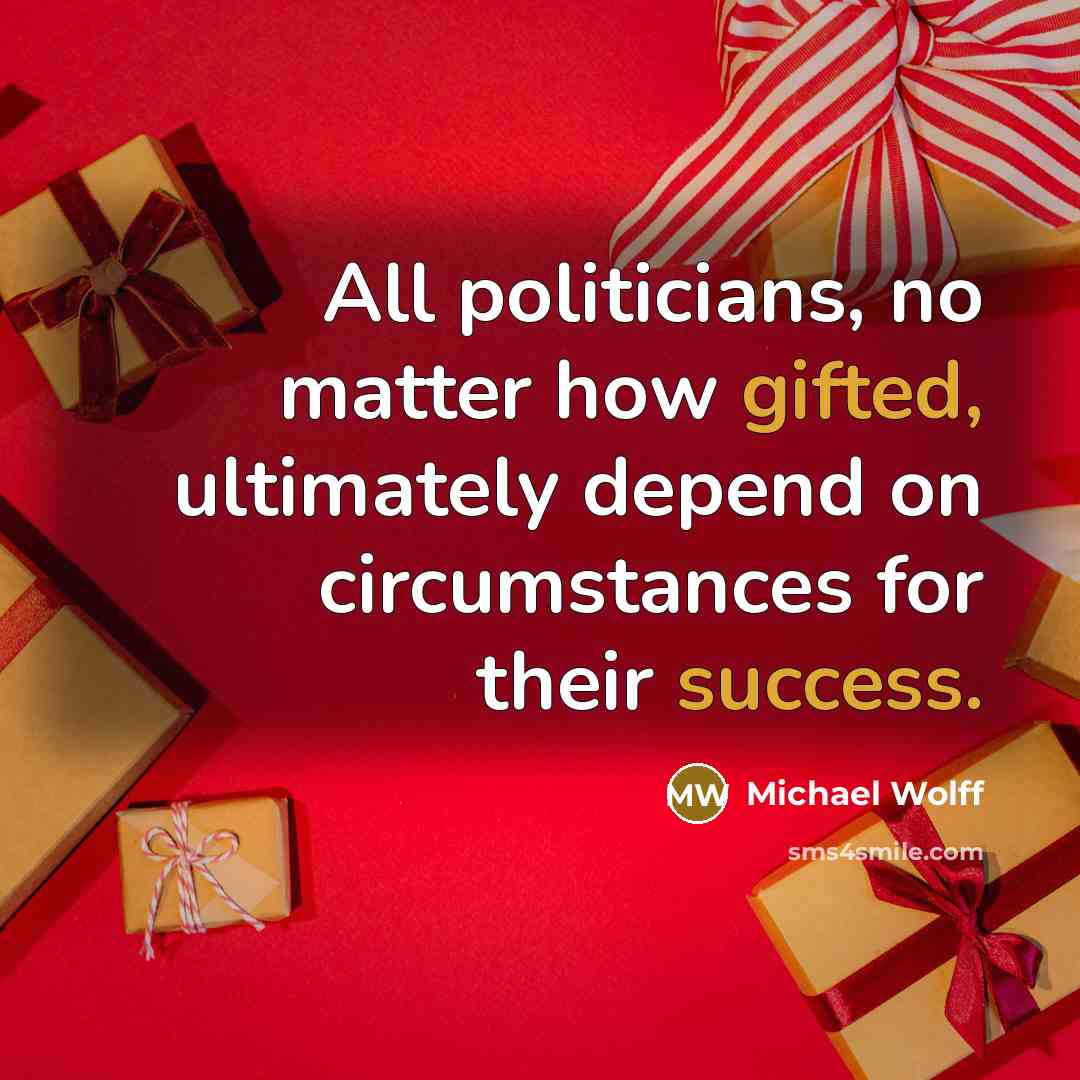 “All politicians, no matter how gifted, ultimately depend on circumstances for their success.” quote by Michael Wolff