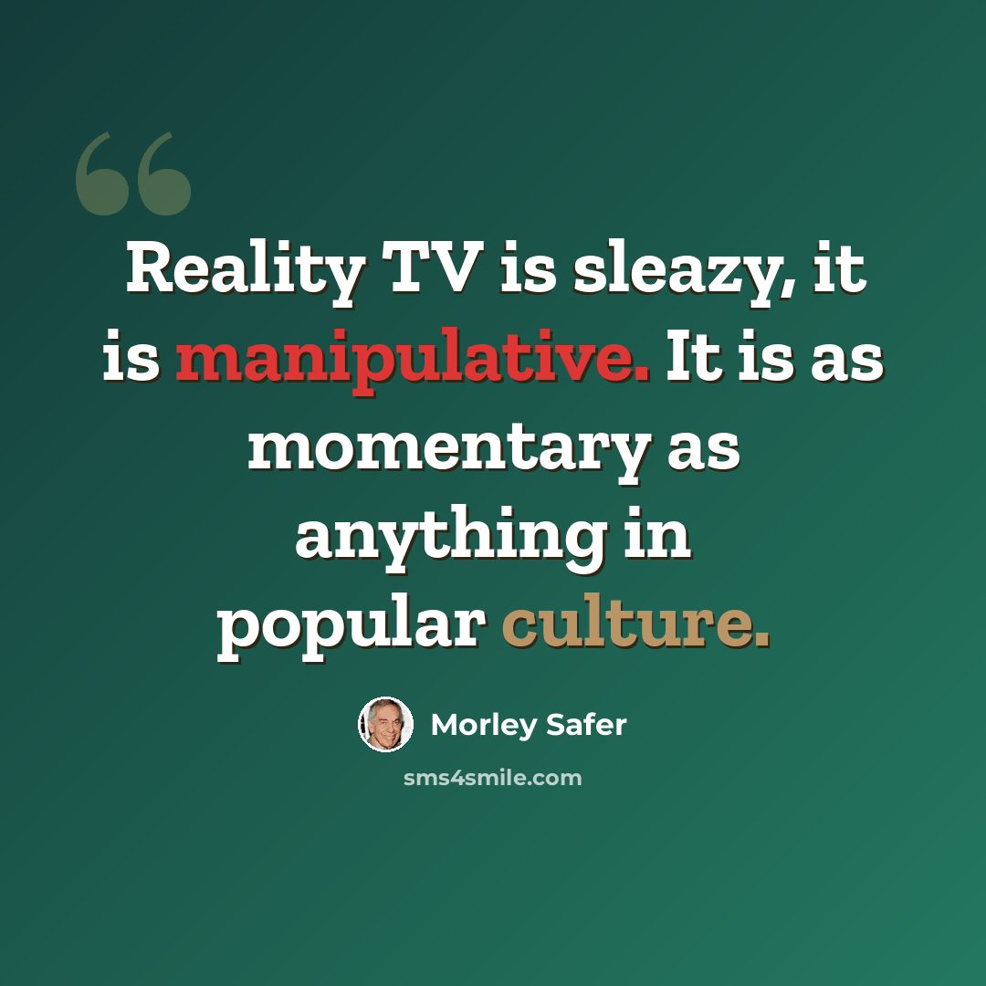 “Reality TV is sleazy, it is manipulative. It is as momentary as anything in popular culture.” quote by Morley Safer