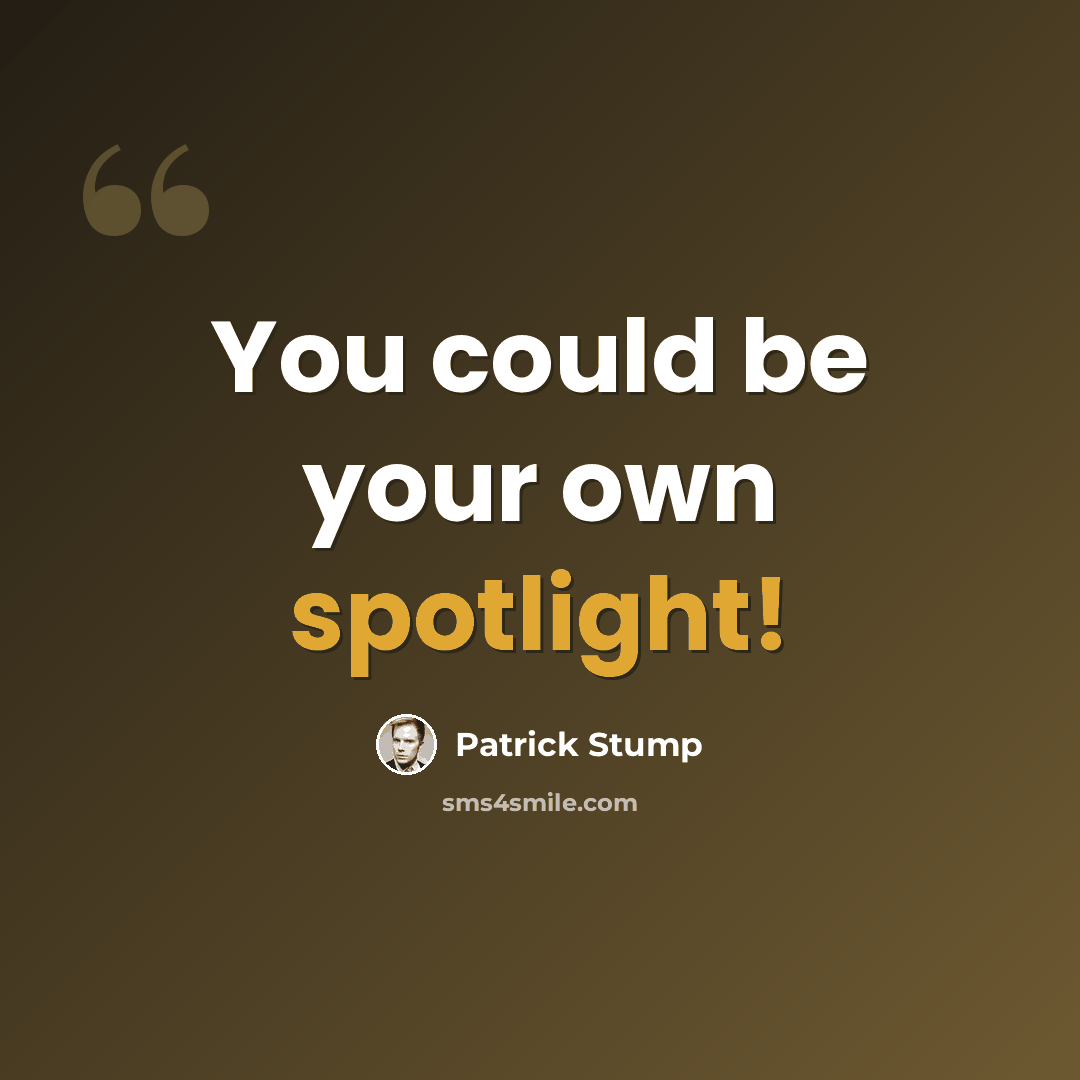 “You could be your own spotlight!” quote by Patrick Stump
