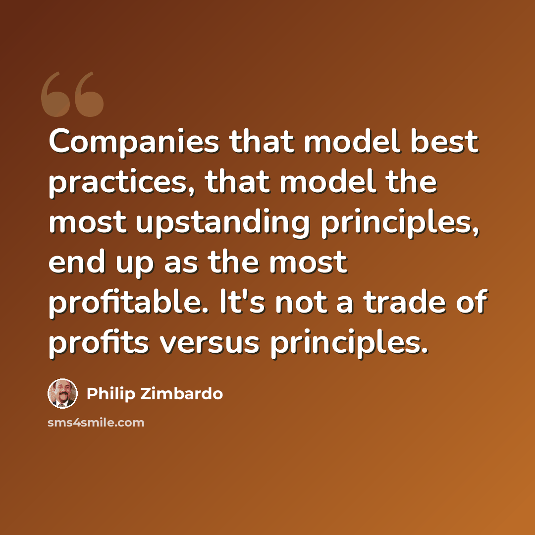 “Companies that model best practices, that model the most upstanding principles, end up as the most profitable. It's not a trade of profits versus principles.” quote by Philip Zimbardo