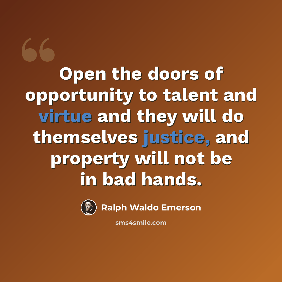 “Open the doors of opportunity to talent and virtue and they will do themselves justice, and property will not be in bad hands.” quote by Ralph Waldo Emerson
