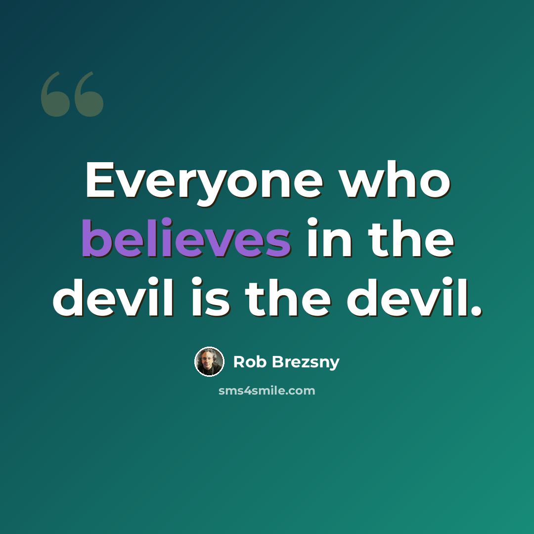 “Everyone who believes in the devil is the devil.” quote by Rob Brezsny