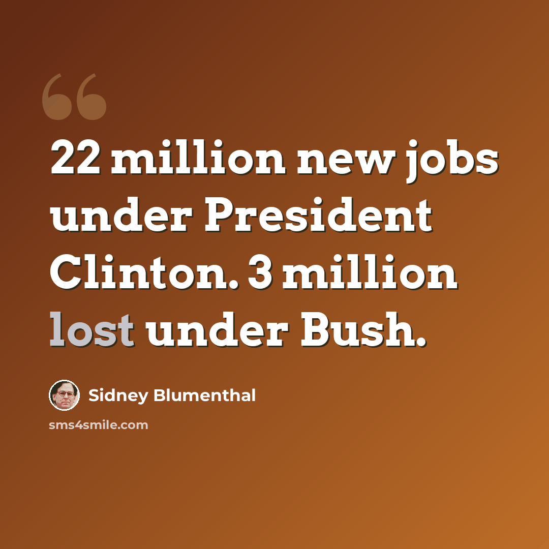 “22 million new jobs under President Clinton. 3 million lost under Bush.” quote by Sidney Blumenthal