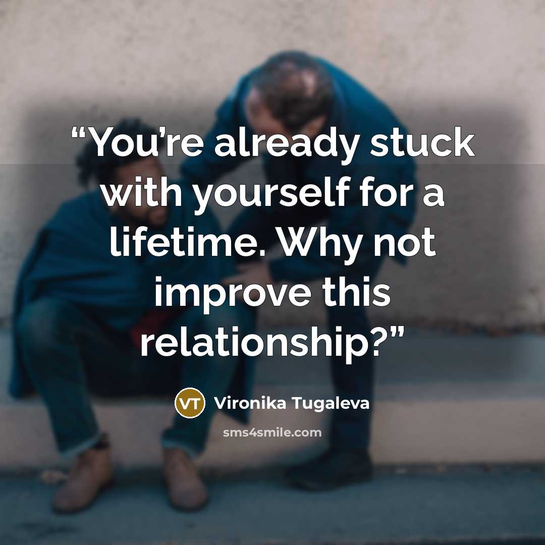 “You’re already stuck with yourself for a lifetime. Why not improve this relationship?” quote by Vironika Tugaleva