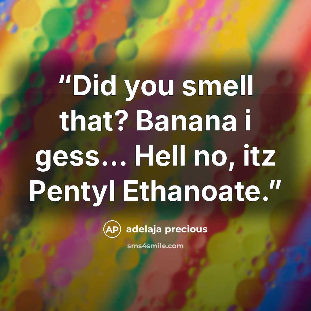 “Did you smell that? Banana i gess... Hell no, itz Pentyl Ethanoate.” quote by adelaja precious