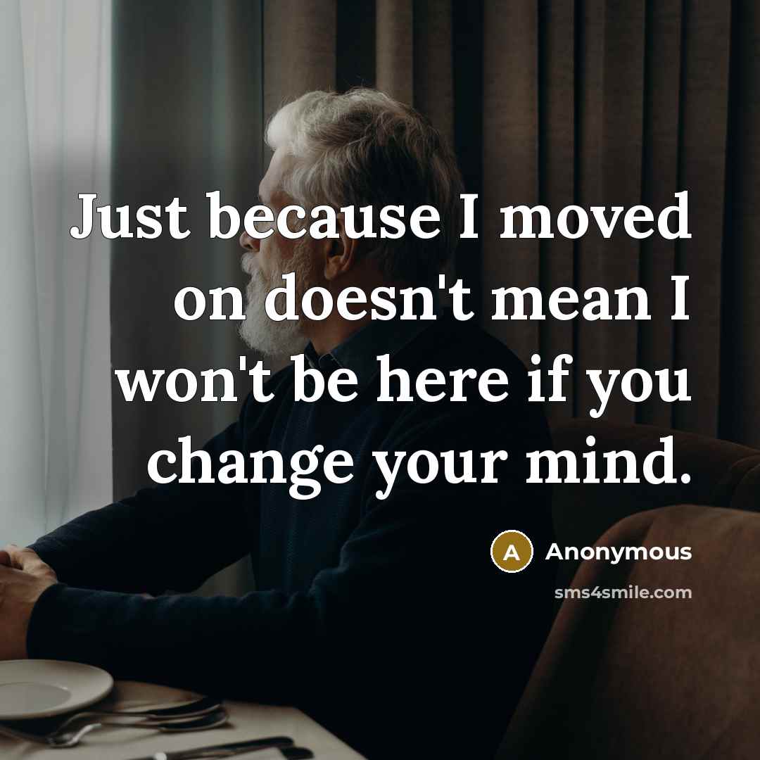 “Just because I moved on doesn't mean I won't be here if you change your mind.” quote by Anonymous