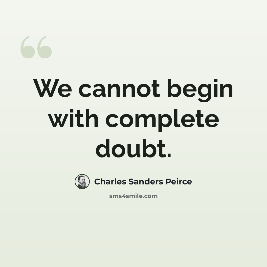 “We cannot begin with complete doubt.” quote by Charles Sanders Peirce