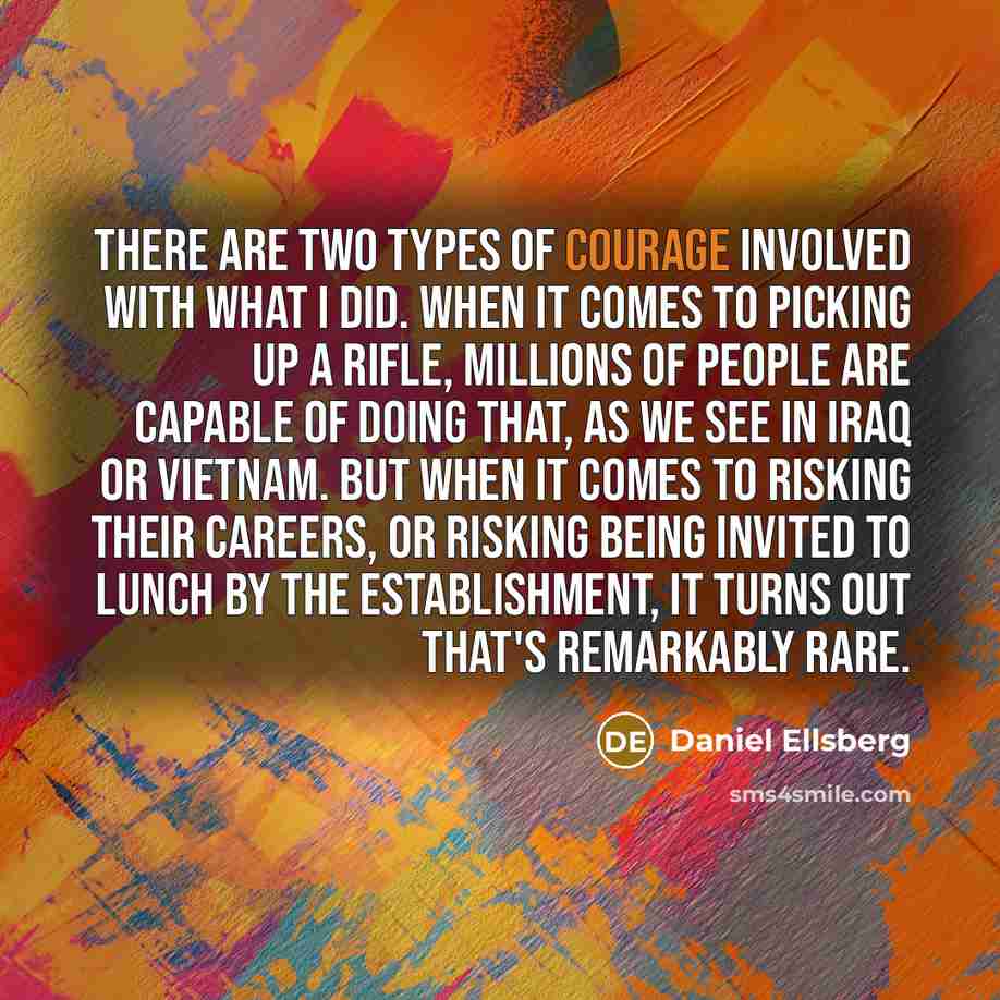“There are two types of courage involved with what I did. When it comes to picking up a rifle, millions of people are capable of doing that, as we see in Iraq or Vietnam. But when it comes to risking their careers, or risking being invited to lunch by the establishment, it turns out that's…” quote by Daniel Ellsberg