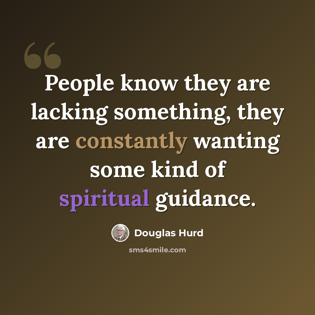 “People know they are lacking something, they are constantly wanting some kind of spiritual guidance.” quote by Douglas Hurd