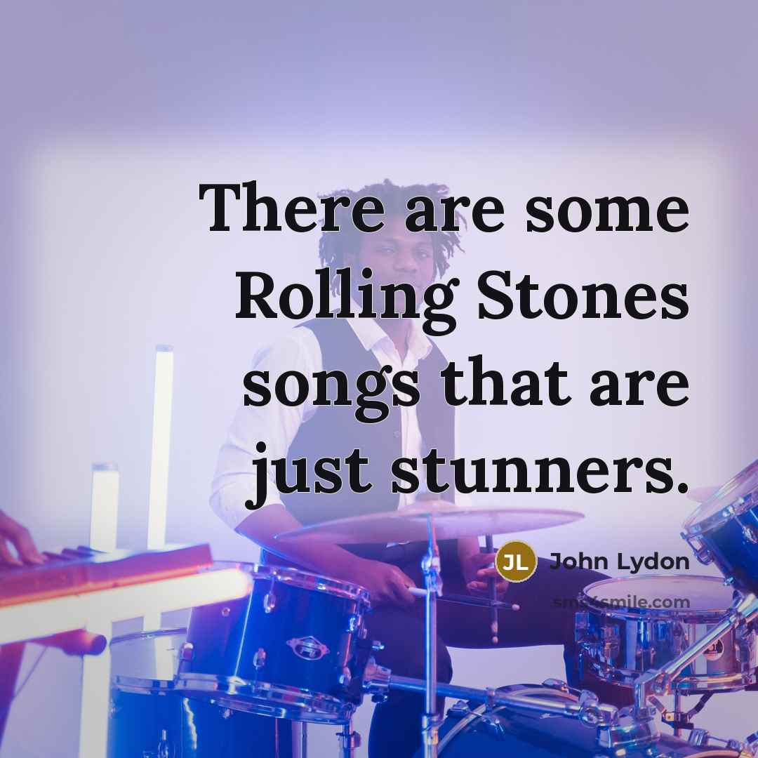 “There are some Rolling Stones songs that are just stunners.” quote by John Lydon