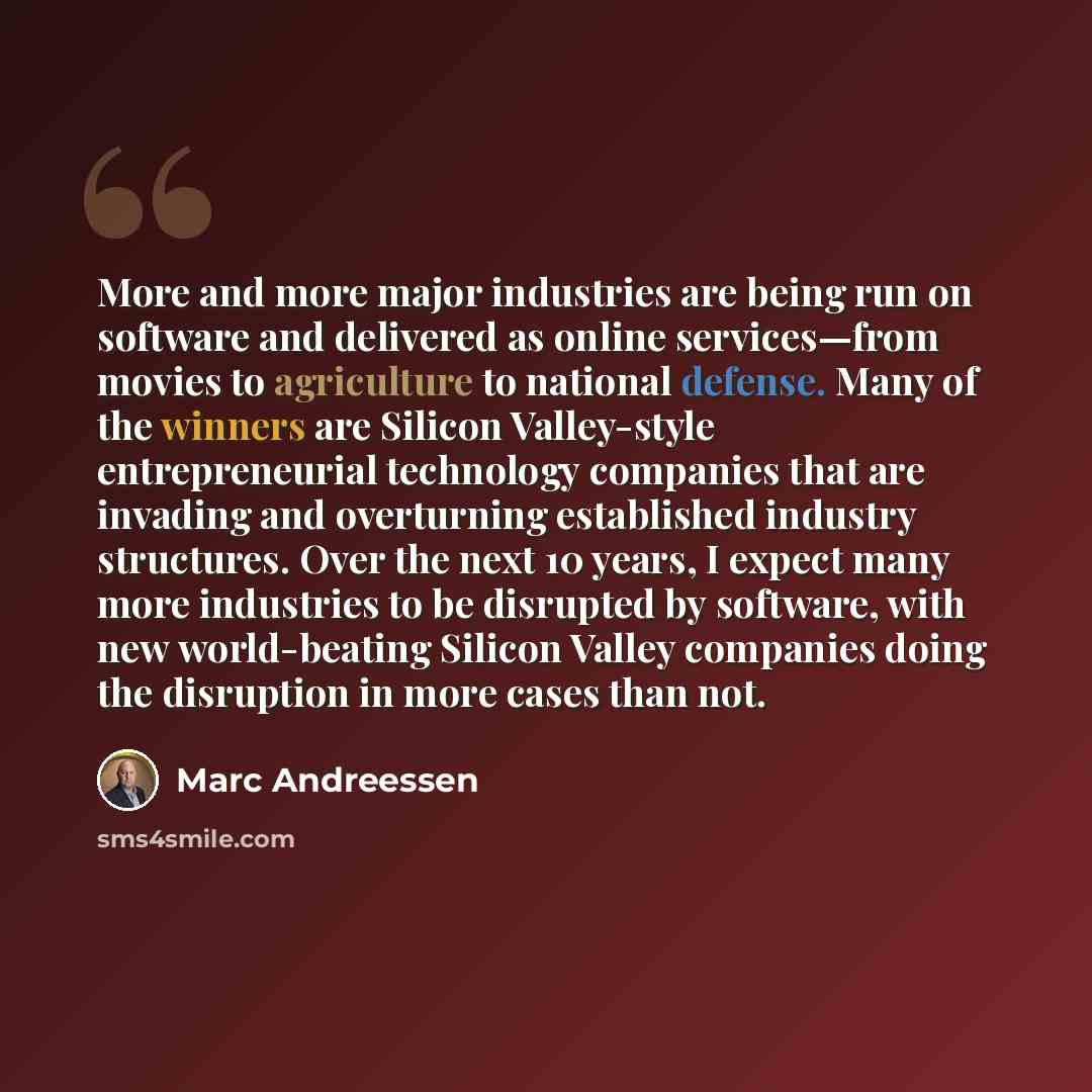 “More and more major industries are being run on software and delivered as online services—from movies to agriculture to national defense. Many of the winners are Silicon Valley-style entrepreneurial technology companies that are invading and overturning established industry structures. Over the…” quote by Marc Andreessen