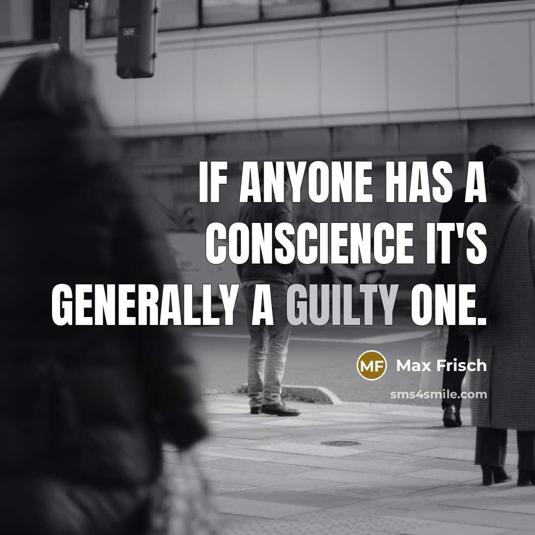 “If anyone has a conscience it's generally a guilty one.” quote by Max Frisch