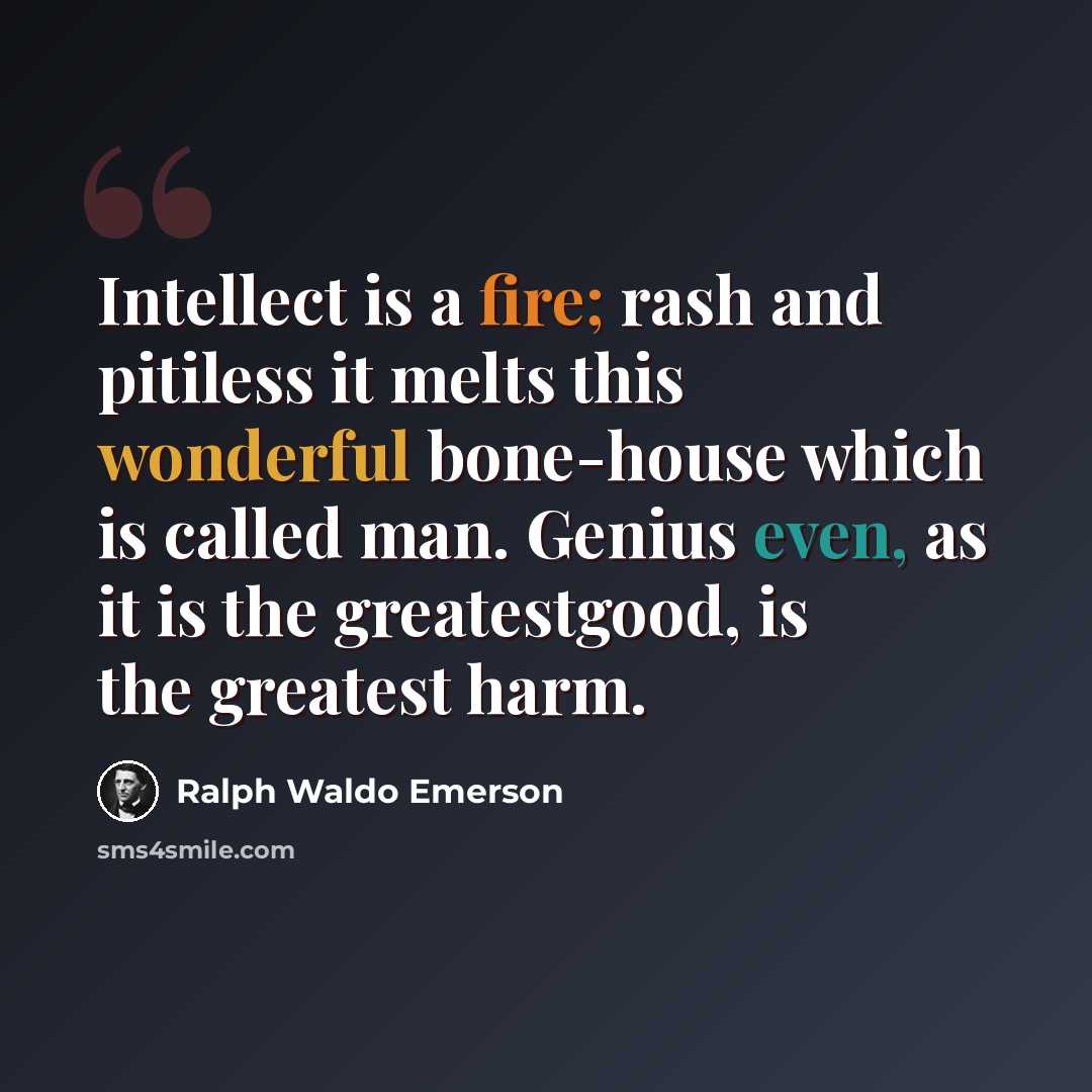 “Intellect is a fire; rash and pitiless it melts this wonderful bone-house which is called man. Genius even, as it is the greatestgood, is the greatest harm.” quote by Ralph Waldo Emerson