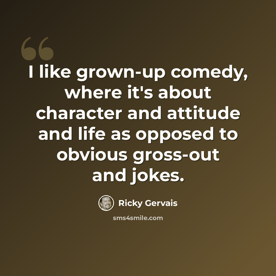 “I like grown-up comedy, where it's about character and attitude and life as opposed to obvious gross-out and jokes.” quote by Ricky Gervais